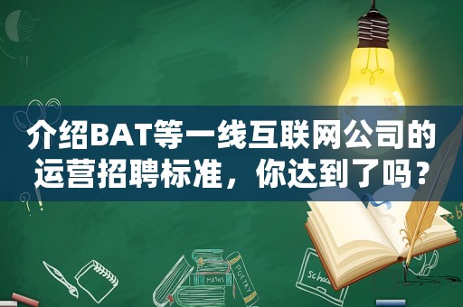 介紹BAT等一線互聯(lián)網(wǎng)公司的運(yùn)營(yíng)招聘標(biāo)準(zhǔn)，你達(dá)到了嗎？