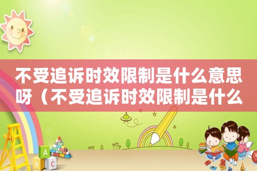不受追訴時效限制是什么意思呀（不受追訴時效限制是什么意思）