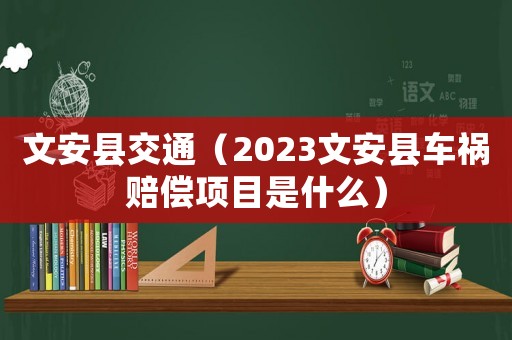 文安縣交通（2023文安縣車禍賠償項(xiàng)目是什么）