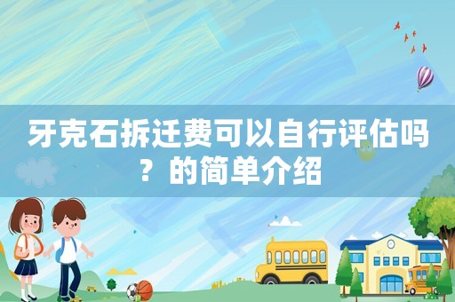 牙克石拆遷費可以自行評估嗎？的簡單介紹