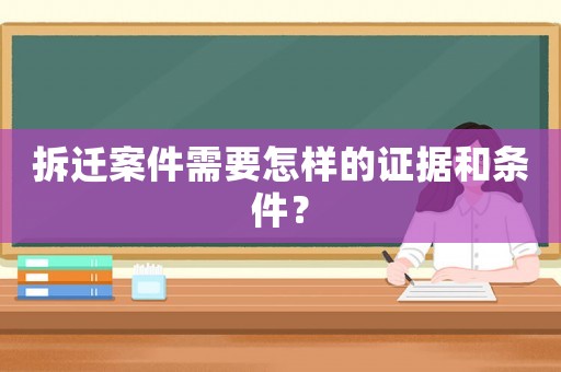拆遷案件需要怎樣的證據(jù)和條件？