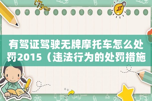 有駕證駕駛無(wú)牌摩托車怎么處罰2015（違法行為的處罰措施）