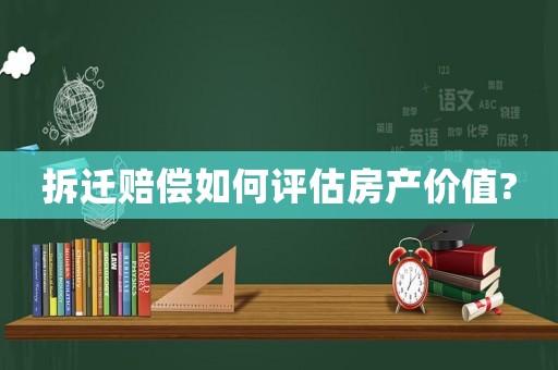 拆遷賠償如何評估房產(chǎn)價值?