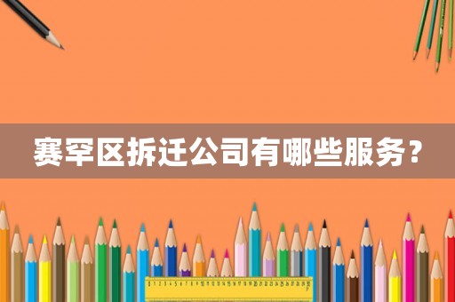賽罕區(qū)拆遷公司有哪些服務(wù)？