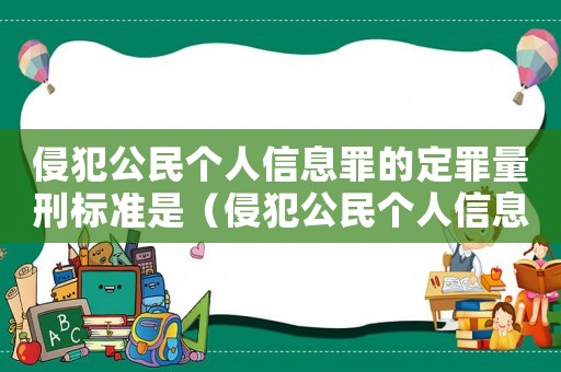 侵犯公民個(gè)人信息罪的定罪量刑標(biāo)準(zhǔn)是（侵犯公民個(gè)人信息罪的定罪量刑標(biāo)準(zhǔn)）