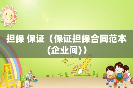 擔保 保證（保證擔保合同范本(企業(yè)間)）