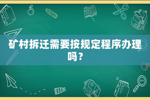 礦村拆遷需要按規(guī)定程序辦理嗎？