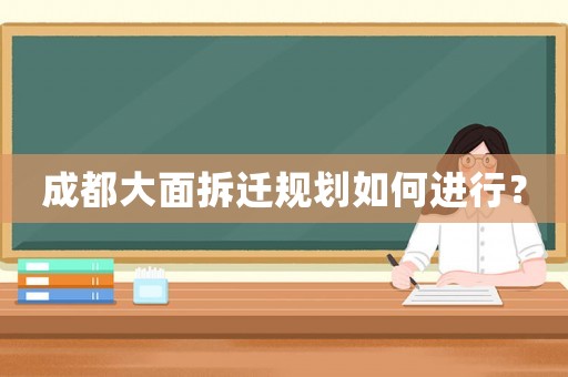 成都大面拆遷規(guī)劃如何進行？
