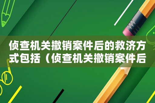 偵查機關(guān)撤銷案件后的救濟方式包括（偵查機關(guān)撤銷案件后的救濟方式）