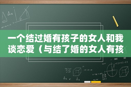 一個(gè)結(jié)過(guò)婚有孩子的女人和我談戀愛(ài)（與結(jié)了婚的女人有孩子了犯法嗎?）
