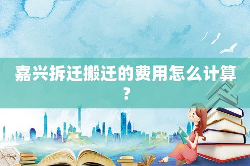 嘉興拆遷搬遷的費(fèi)用怎么計(jì)算？
