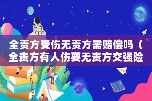 全責(zé)方受傷無(wú)責(zé)方需賠償嗎（全責(zé)方有人傷要無(wú)責(zé)方交強(qiáng)險(xiǎn)賠）