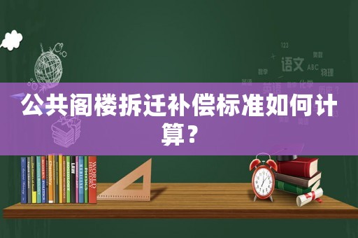 公共閣樓拆遷補(bǔ)償標(biāo)準(zhǔn)如何計(jì)算？