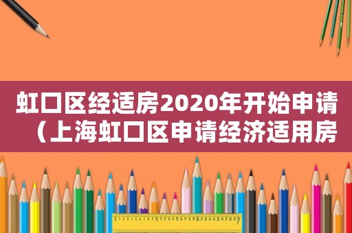 虹口區(qū)經(jīng)適房2020年開(kāi)始申請(qǐng)（上海虹口區(qū)申請(qǐng)經(jīng)濟(jì)適用房條件是什么）