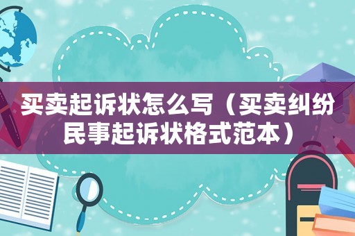 買賣起訴狀怎么寫（買賣糾紛民事起訴狀格式范本）