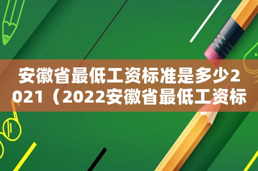 安徽省最低工資標(biāo)準(zhǔn)是多少2021（2022安徽省最低工資標(biāo)準(zhǔn)是多少錢）