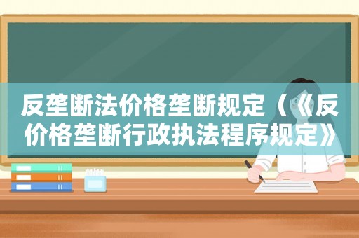 反壟斷法價(jià)格壟斷規(guī)定（《反價(jià)格壟斷行政執(zhí)法程序規(guī)定》）