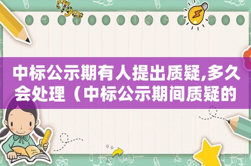 中標(biāo)公示期有人提出質(zhì)疑,多久會處理（中標(biāo)公示期間質(zhì)疑的流程怎么寫）