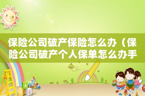 保險(xiǎn)公司破產(chǎn)保險(xiǎn)怎么辦（保險(xiǎn)公司破產(chǎn)個(gè)人保單怎么辦手續(xù)）
