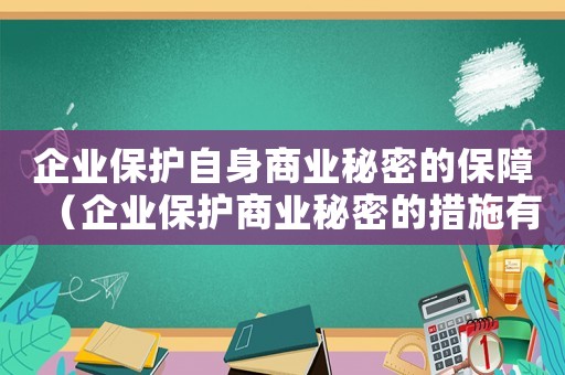 企業(yè)保護(hù)自身商業(yè)秘密的保障（企業(yè)保護(hù)商業(yè)秘密的措施有哪些方面）