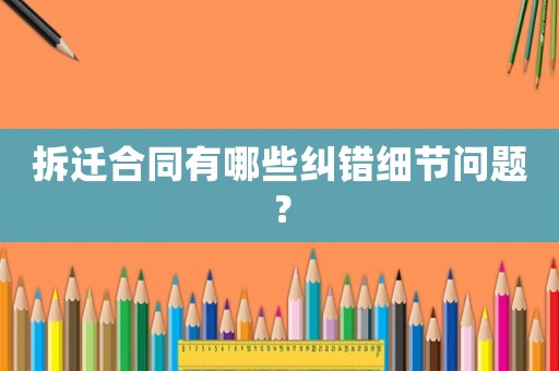 拆遷合同有哪些糾錯細節(jié)問題？