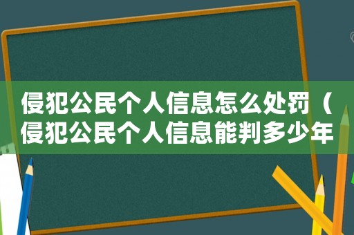 侵犯公民個人信息怎么處罰（侵犯公民個人信息能判多少年）