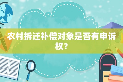 農(nóng)村拆遷補(bǔ)償對(duì)象是否有申訴權(quán)？