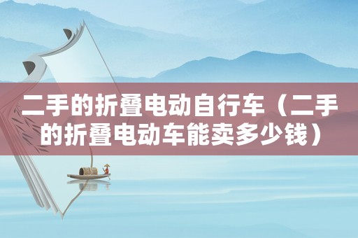 二手的折疊電動自行車（二手的折疊電動車能賣多少錢）