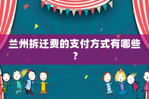 蘭州拆遷費的支付方式有哪些？