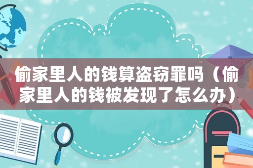 偷家里人的錢算盜竊罪嗎（偷家里人的錢被發(fā)現(xiàn)了怎么辦）