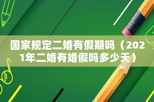 國家規(guī)定二婚有假期嗎（2021年二婚有婚假嗎多少天）