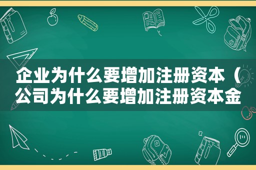 企業(yè)為什么要增加注冊(cè)資本（公司為什么要增加注冊(cè)資本金）