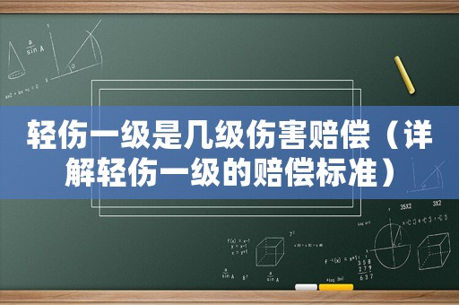輕傷一級是幾級傷害賠償（詳解輕傷一級的賠償標(biāo)準(zhǔn)）