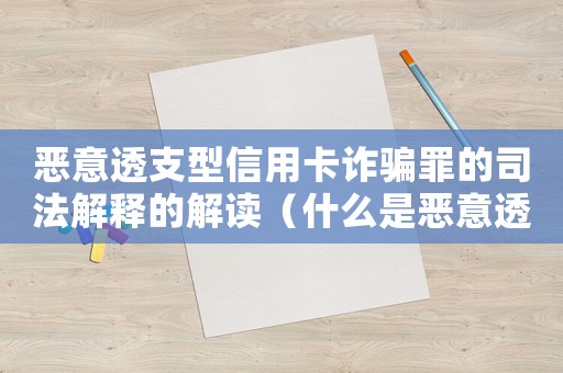 惡意透支型信用卡詐騙罪的司法解釋的解讀（什么是惡意透支信用卡的量刑標(biāo)準(zhǔn)）