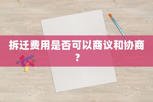 拆遷費(fèi)用是否可以商議和協(xié)商？