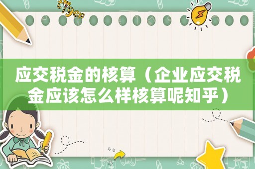 應交稅金的核算（企業(yè)應交稅金應該怎么樣核算呢知乎）