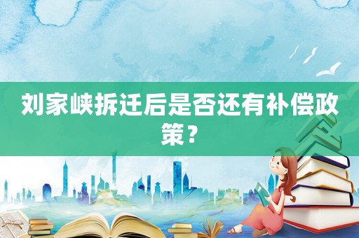 劉家峽拆遷后是否還有補(bǔ)償政策？