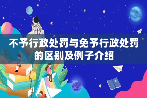 不予行政處罰與免予行政處罰的區(qū)別及例子介紹
