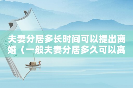 夫妻分居多長時(shí)間可以提出離婚（一般夫妻分居多久可以離婚呢）