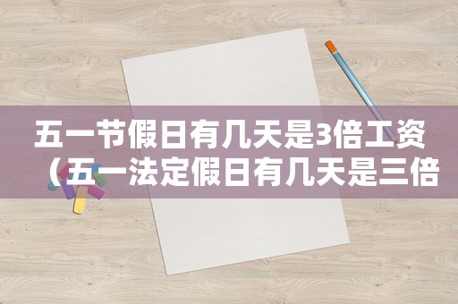 五一節(jié)假日有幾天是3倍工資（五一法定假日有幾天是三倍工資）