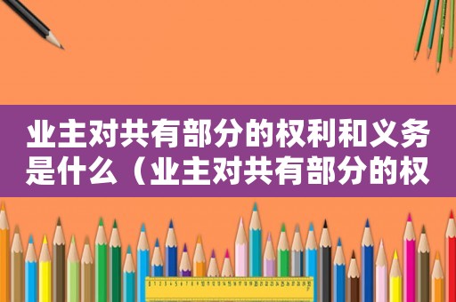 業(yè)主對(duì)共有部分的權(quán)利和義務(wù)是什么（業(yè)主對(duì)共有部分的權(quán)利和義務(wù)）