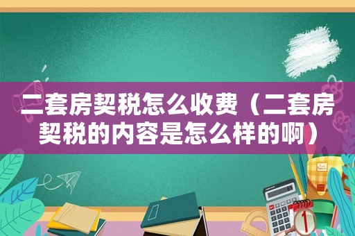 二套房契稅怎么收費(fèi)（二套房契稅的內(nèi)容是怎么樣的啊）