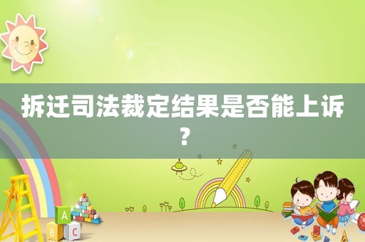 拆遷司法裁定結(jié)果是否能上訴？