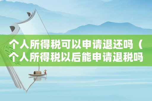 個(gè)人所得稅可以申請(qǐng)退還嗎（個(gè)人所得稅以后能申請(qǐng)退稅嗎怎么操作）