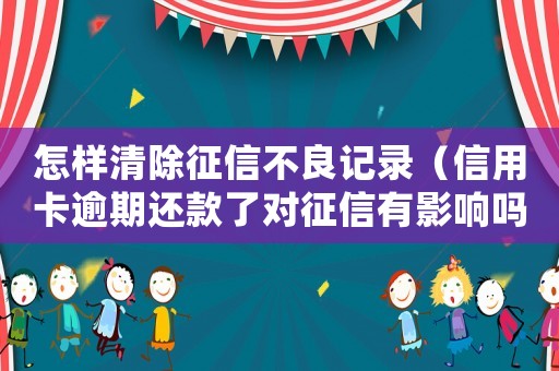 怎樣清除征信不良記錄（信用卡逾期還款了對(duì)征信有影響嗎）