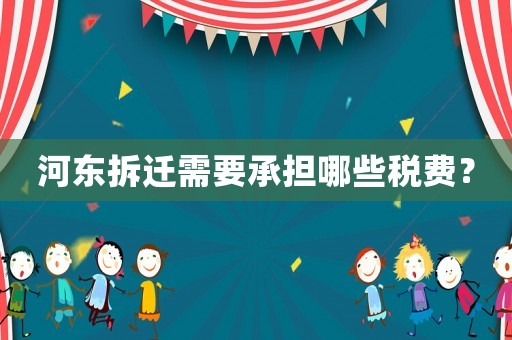 河?xùn)|拆遷需要承擔(dān)哪些稅費(fèi)？