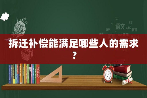 拆遷補(bǔ)償能滿(mǎn)足哪些人的需求？