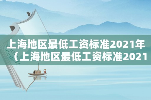 上海地區(qū)最低工資標(biāo)準(zhǔn)2021年（上海地區(qū)最低工資標(biāo)準(zhǔn)2021）