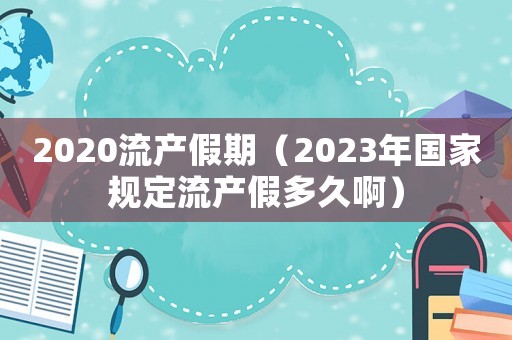 2020流產(chǎn)假期（2023年國家規(guī)定流產(chǎn)假多久啊）