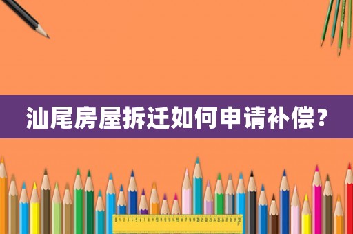 汕尾房屋拆遷如何申請(qǐng)補(bǔ)償？
